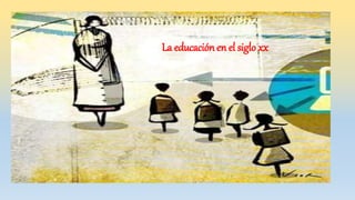 La educación en el siglo xx
 
