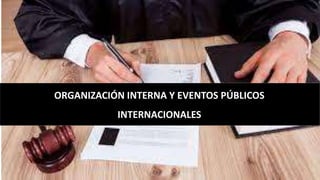 ORGANIZACIÓN INTERNA Y EVENTOS PÚBLICOS
INTERNACIONALES
 
