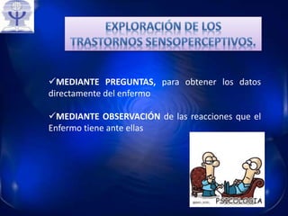 MEDIANTE PREGUNTAS, para obtener los datos
directamente del enfermo
MEDIANTE OBSERVACIÓN de las reacciones que el
Enfermo tiene ante ellas
 