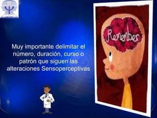 Muy importante delimitar el
número, duración, curso o
patrón que siguen las
alteraciones Sensoperceptivas
 