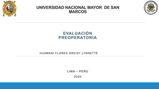 UNIVERSIDAD NACIONAL MAYOR DE SAN
MARCOS
EVALUACIÓN
PREOPERATORIA
HUAMANI FLORES GREISY LYNNETTE
LIMA – PERÚ
2020
 