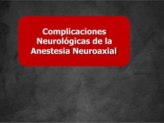 Complicaciones
Neurológicas de la
Anestesia Neuroaxial
 