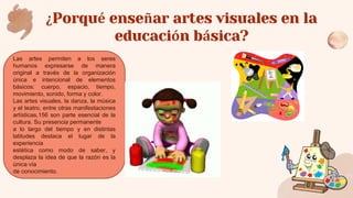 ¿Porqué enseñar artes visuales en la
educación básica?
Las artes permiten a los seres
humanos expresarse de manera
origina...