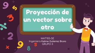 Proyección de
un vector sobre
otro
MAT103-SE
Ingeniera Katime Gutierrez Bruno
GRUPO 3
 