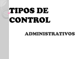 TIPOS DE
CONTROL
   ADMINISTRATIVOS
 