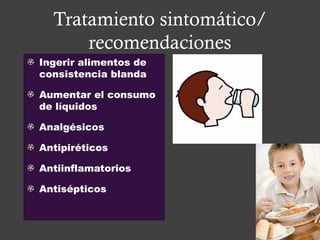 Tratamiento sintomático/
recomendaciones
Ingerir alimentos de
consistencia blanda
Aumentar el consumo
de líquidos
Analgésicos
Antipiréticos
Antiinflamatorios
Antisépticos
 