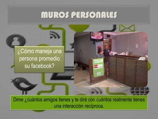 MUROS PERSONALES



  ¿Cómo maneja una
   persona promedio
     su facebook?




Dime ¿cuántos amigos tienes y te diré con cuántos realmente tienes
                  una interacción recíproca.
 