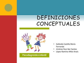 DEFINICIONES
CONCEPTUALES
• Gallardo Castillo María
Fernanda
• Jiménez Ruiz Iker Santos
• López Ramírez Mitzi Anaís
 