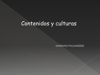 Contenidos y culturas MARIANO PALAMIDESSI 