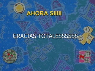 AHORA SIIIII GRACIAS TOTALESSSSSS 