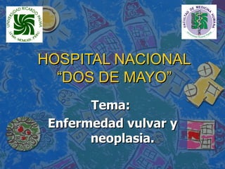 HOSPITAL NACIONAL “DOS DE MAYO” Tema:  Enfermedad vulvar y neoplasia. 