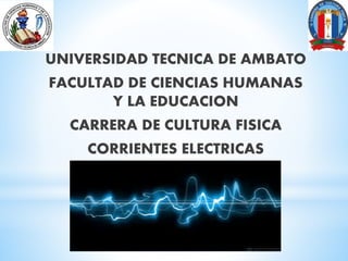 UNIVERSIDAD TECNICA DE AMBATO
FACULTAD DE CIENCIAS HUMANAS
Y LA EDUCACION
CARRERA DE CULTURA FISICA
CORRIENTES ELECTRICAS
 