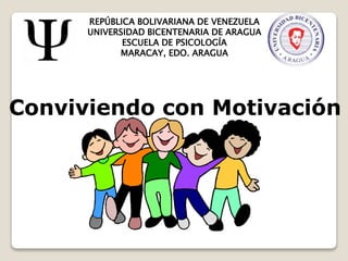 REPÚBLICA BOLIVARIANA DE VENEZUELA
UNIVERSIDAD BICENTENARIA DE ARAGUA
ESCUELA DE PSICOLOGÍA
MARACAY, EDO. ARAGUA
Conviviendo con Motivación
 