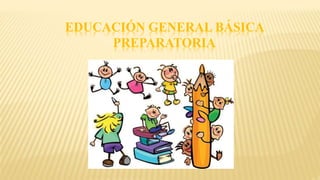 EDUCACIÓN GENERAL BÁSICA
PREPARATORIA
 