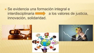  Se evidencia una formación integral e
interdisciplinaria a los valores de justicia,
innovación, solidaridad.
 