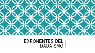 EXPONENTES DEL
DADAÍSMO
 