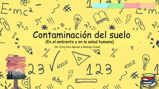 Contaminación del suelo
(En el ambiente y en la salud humana)
De: Eimy Diaz Aguilar y Rodrigo Vislao
 