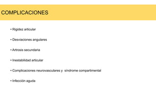 • Rigidez articular
• Desviaciones angulares
• Artrosis secundaria
• Inestabilidad articular
• Complicaciones neurovasculares y síndrome compartimental
• Infección aguda
COMPLICACIONES
 