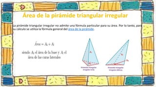 Área de la pirámide triangular irregular
La pirámide triangular irregular no admite una fórmula particular para su área. Por lo tanto, para
su cálculo se utiliza la fórmula general del área de la pirámide.
 