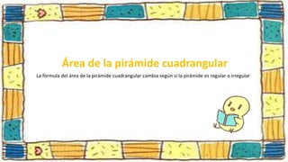 Área de la pirámide cuadrangular
La fórmula del área de la pirámide cuadrangular cambia según si la pirámide es regular o irregular
 