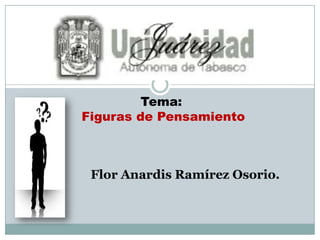 Tema:
Figuras de Pensamiento



 Flor Anardis Ramírez Osorio.
 