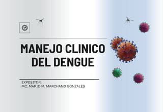 MANEJO CLINICO
DEL DENGUE
EXPOSITOR:
MC. MARIO M. MARCHAND GONZALES
 