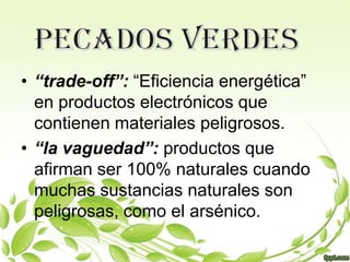 • “trade-off”: “Eficiencia energética”
  en productos electrónicos que
  contienen materiales peligrosos.
• “la vaguedad”: productos que
  afirman ser 100% naturales cuando
  muchas sustancias naturales son
  peligrosas, como el arsénico.
 
