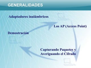 GENERALIDADES

Adaptadores inalámbricos

                           Los AP (Access Point)
Demostración



                   Capturando Paquetes y
                   Averiguando el Cifrado
 