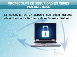 PROTOCOLOS DE SEGURIDAD EN REDES
           INALÁMBRICAS

La seguridad es un aspecto que cobra especial
relevancia cuando hablamos de redes inalámbricas.
 