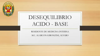 DESEQUILIBRIO
ACIDO - BASE
RESIDENTE DE MEDICINA INTERNA
M.C. ALARCON GIRONZINI, ALVARO
 