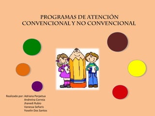 Programas de atención
Convencional y No Convencional
Realizado por: Adriana Perpetua
Andreína Correia
Jhanedi Rubio
Vanessa Señaris
Yoselin Dos Santos
 