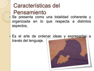 Características del PensamientoSe presenta como una totalidad coherente y organizada en lo que respecta a distintos aspectos,Es el arte de ordenar ideas y expresarlas a través del lenguaje.