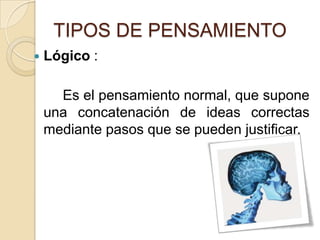 TIPOS DE PENSAMIENTOLógico:Es el pensamiento normal, que supone una concatenación de ideas correctas mediante pasos que se pueden justificar.  