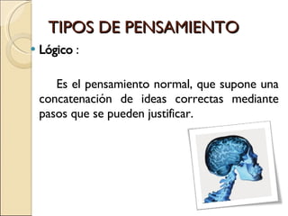 TIPOS DE PENSAMIENTO <ul><li>Lógico   : </li></ul><ul><li>Es el pensamiento normal, que supone una concatenación de ideas ...