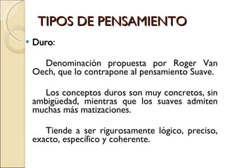 TIPOS DE PENSAMIENTO <ul><li>Duro : </li></ul><ul><li>Denominación propuesta por Roger Van Oech, que lo contrapone al pens...