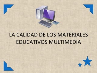 LA CALIDAD DE LOS MATERIALES EDUCATIVOS MULTIMEDIA 