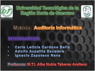 Universidad Tecnológica de la Región Norte de Guerrero Materia:  Auditoría Informática Integrantes: ,[object Object]