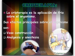    La crioterapia es la aplicación de frio
    sobre el organismo.




 Vaso construcción
 Analgesia y anestesia
 