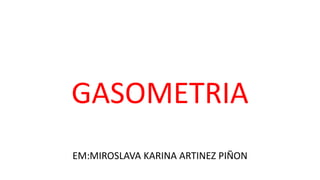 GASOMETRIA
EM:MIROSLAVA KARINA ARTINEZ PIÑON
 