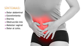  Dolor abdominal
 Estreñimiento
 Diarrea
 Obstrucción intestinal
 Malestar vaginal
 Dolor al coito.
 