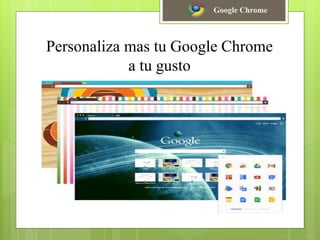 Personaliza mas tu Google Chrome
a tu gusto
Google Chrome
 