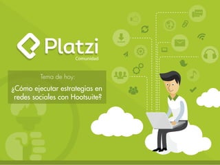 Comunidad
¿Cómo ejecutar estrategias en
redes sociales con Hootsuite?
Tema de hoy:
 