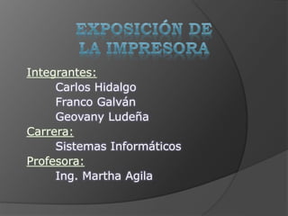 Integrantes:
Carlos Hidalgo
Franco Galván
Geovany Ludeña
Carrera:
Sistemas Informáticos
Profesora:
Ing. Martha Agila
 