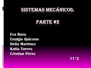 SISTEMAS MECÁNICOS.
PARTE #2
Eva Baza
Enalgis Quiceno
Delia Martínez
Katia Torres
Cristian Pérez
11°2
 