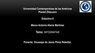 Universidad Contemporánea de las Américas
Plantel Zitácuaro
Didactica II
Marco Antonio Alanís Martínez
Tema: INFOGRAFÍAS
Ponente: Giussepe de Jesús Pérez Rebollar.
 