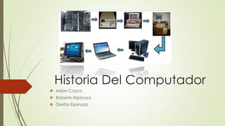 Historia Del Computador
 Adan Cazco
 Roberto Espinoza
 Gretta Espinoza
 