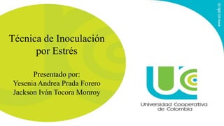 Técnica de Inoculación
por Estrés
Presentado por:
Yesenia Andrea Prada Forero
Jackson Iván Tocora Monroy
 