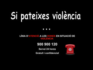 Si pateixes violència ... LÍNIA   D’ ATENCIÓ   A LES   DONES   EN SITUACIÓ   DE  VIOLÈNCIA   900 900 120 Servei 24 hores Gratuït i confidencial 