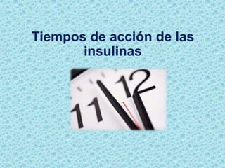 Tiempos de acción de las
insulinas
 