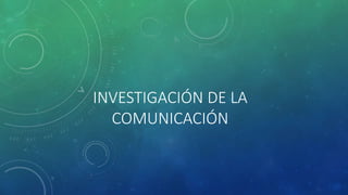 INVESTIGACIÓN DE LA
COMUNICACIÓN
 